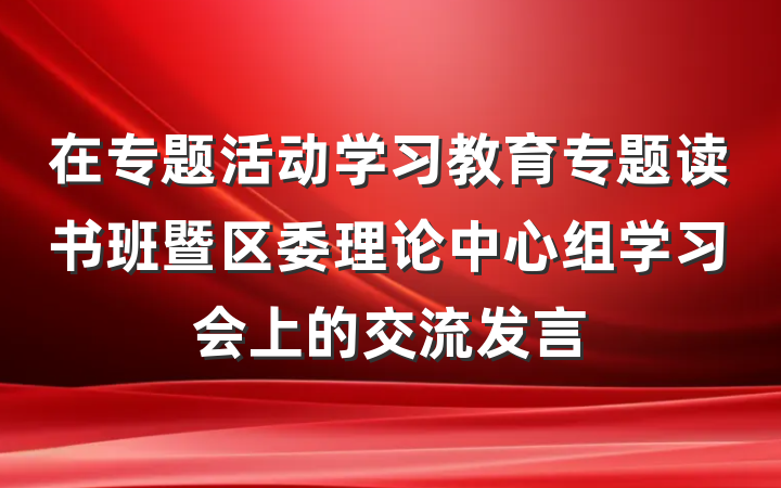 在专题活动学习教育专题读书班暨区委理论中心组学习会上的交流发言