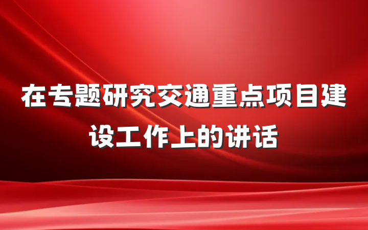 在专题研究交通重点项目建设工作上的讲话