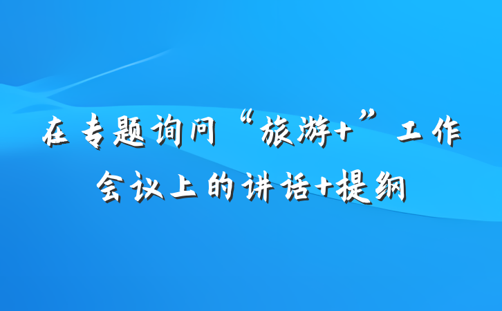 在专题询问“旅游+”工作会议上的讲话 提纲