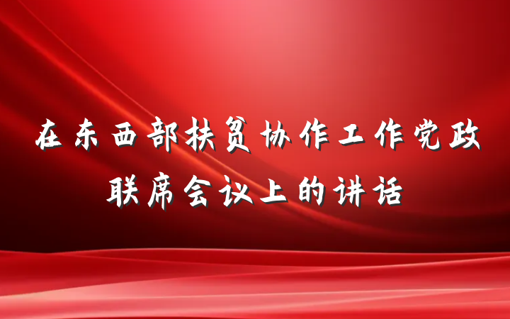 在东西部扶贫协作工作党政联席会议上的讲话
