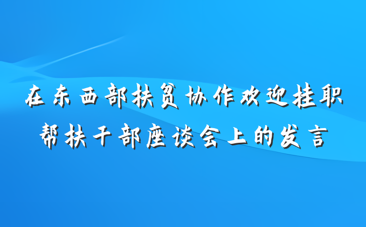 在东西部扶贫协作欢迎挂职帮扶干部座谈会上的发言