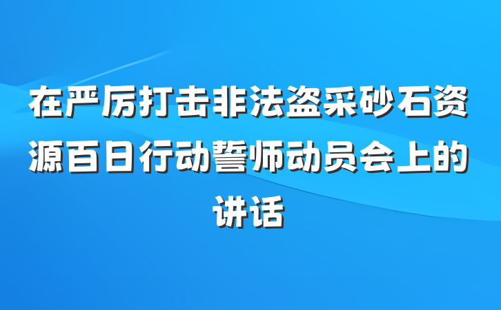 在严厉打击非法盗采砂石资源百日行动誓师动员会上的讲话