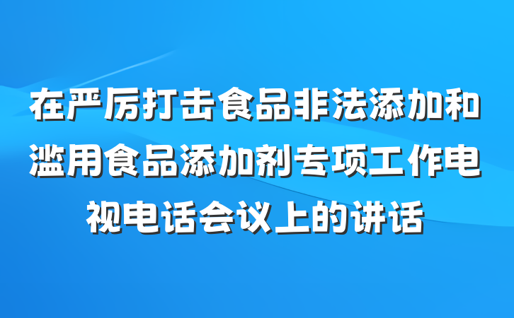 在严厉打击食品非法添加和滥用食品添加剂专项工作电视电话会议上的讲话