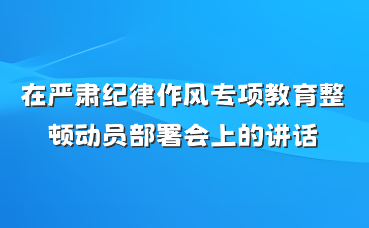 在严肃纪律作风专项教育整顿动员部署会上的讲话