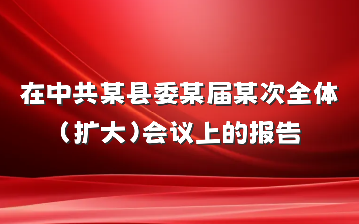 在中共某县委某届某次全体（扩大）会议上的报告