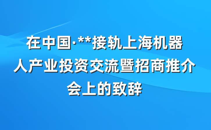 在中国·**接轨上海机器人产业投资交流暨招商推介会上的致辞