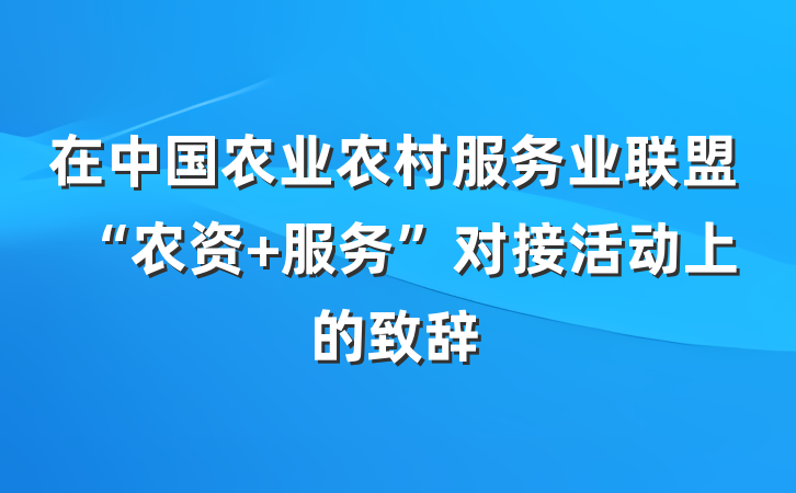 在中国农业农村服务业联盟“农资+服务”对接活动上的致辞