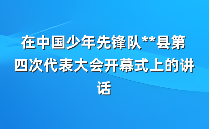 在中国少年先锋队**县第四次代表大会开幕式上的讲话