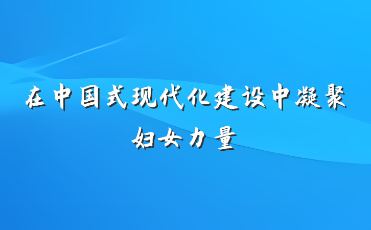 在中国式现代化建设中凝聚妇女力量