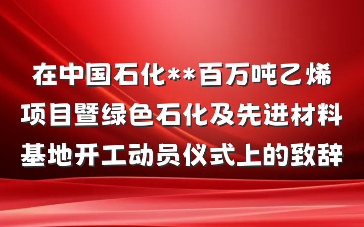 在中国石化**百万吨乙烯项目暨绿色石化及先进材料基地开工动员仪式上的致辞