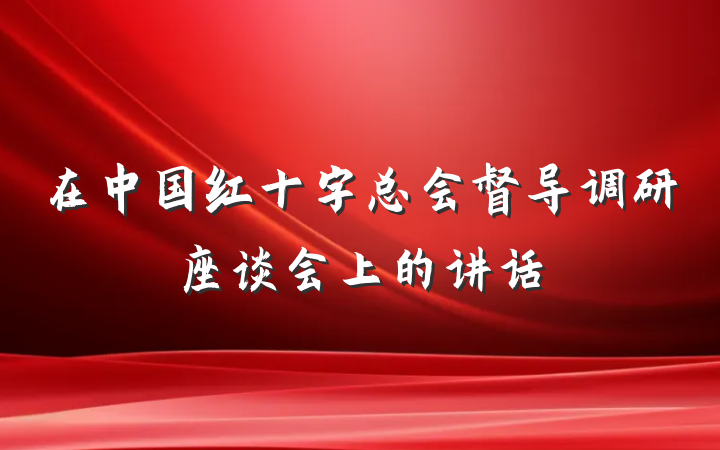 在中国红十字总会督导调研座谈会上的讲话