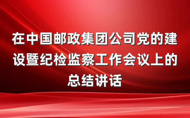 在中国邮政集团公司党的建设暨纪检监察工作会议上的总结讲话