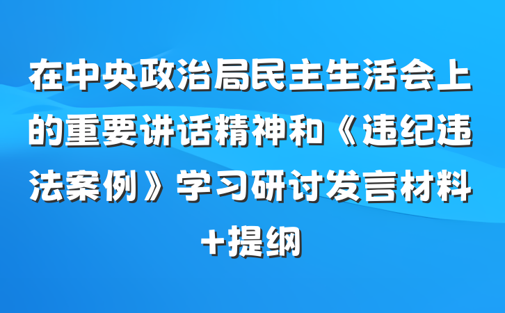 在中央政治局民主生活会上的重要讲话精神和《违纪违法案例》学习研讨发言材料 提纲