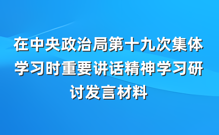在中央政治局第十九次集体学习时重要讲话精神学习研讨发言材料