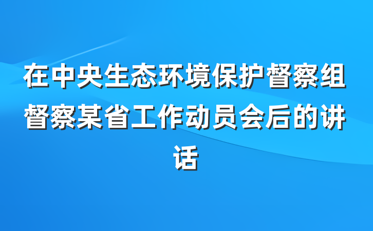 在中央生态环境保护督察组督察某省工作动员会后的讲话