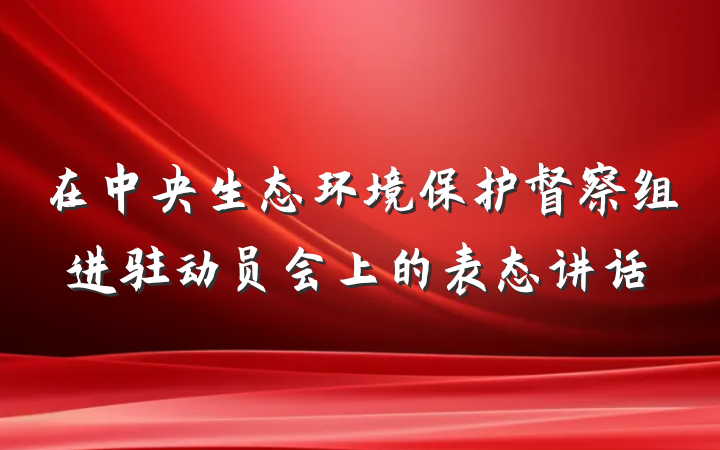 在中央生态环境保护督察组进驻动员会上的表态讲话
