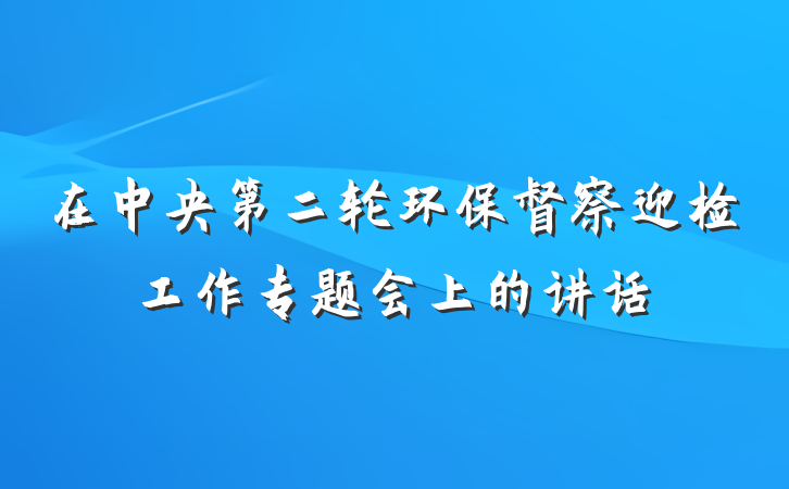 在中央第二轮环保督察迎检工作专题会上的讲话