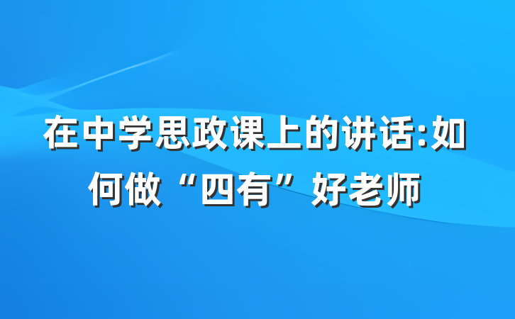 在中学思政课上的讲话:如何做“四有”好老师