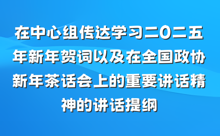 在中心组传达学习二Ο二五年新年贺词以及在全国政协新年茶话会上的重要讲话精神的讲话提纲