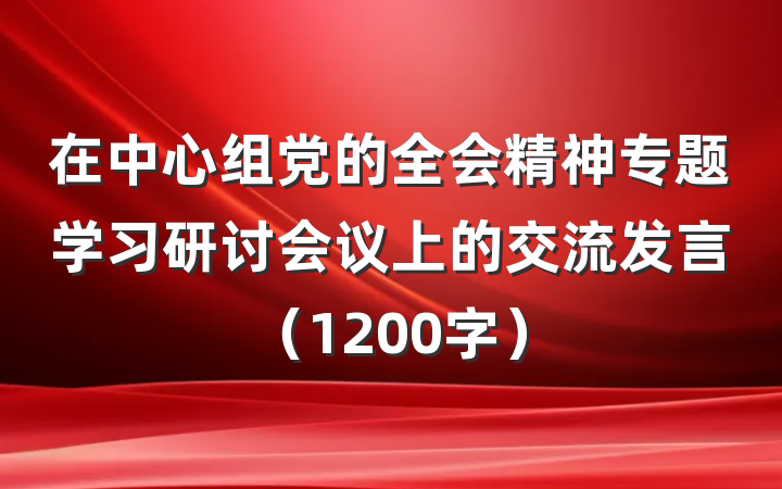 在中心组党的全会精神专题学习研讨会议上的交流发言（1200字）