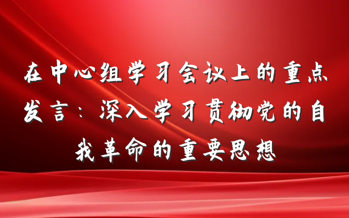 在中心组学习会议上的重点发言：深入学习贯彻党的自我革命的重要思想