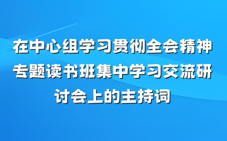 在中心组学习贯彻全会精神专题读书班集中学习交流研讨会上的主持词