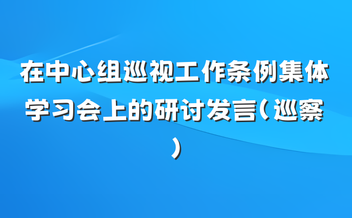 在中心组巡视工作条例集体学习会上的研讨发言（巡察）