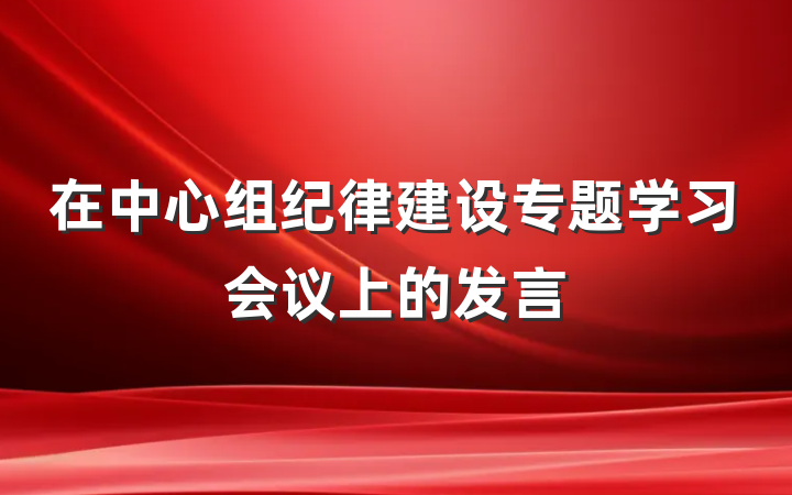 在中心组纪律建设专题学习会议上的发言