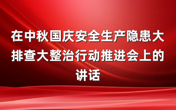 在中秋国庆安全生产隐患大排查大整治行动推进会上的讲话