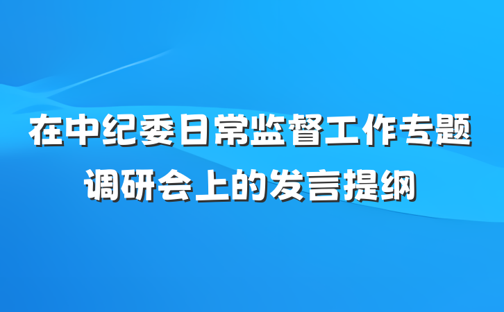 在中纪委日常监督工作专题调研会上的发言提纲