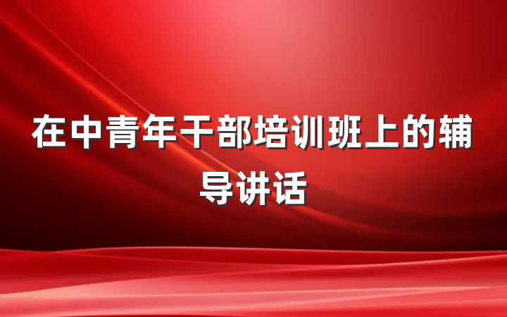 在中青年干部培训班上的辅导讲话