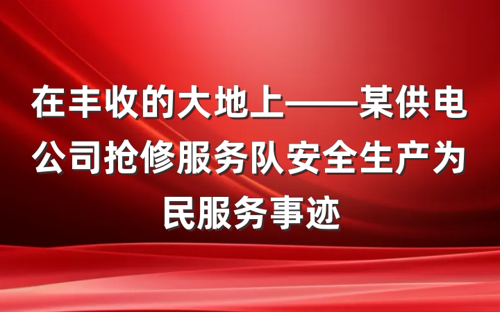 在丰收的大地上——某供电公司抢修服务队安全生产为民服务事迹