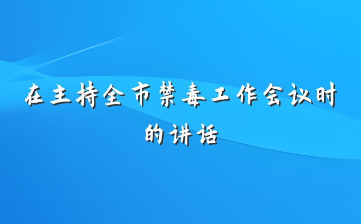 在主持全市禁毒工作会议时的讲话
