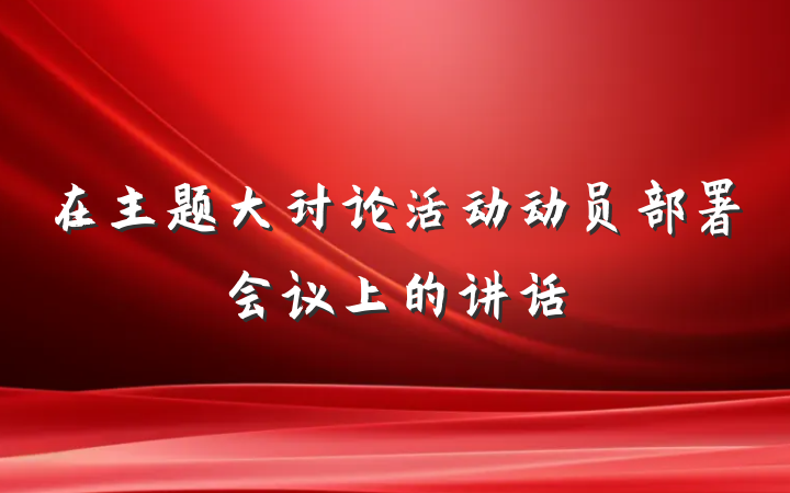 在主题大讨论活动动员部署会议上的讲话