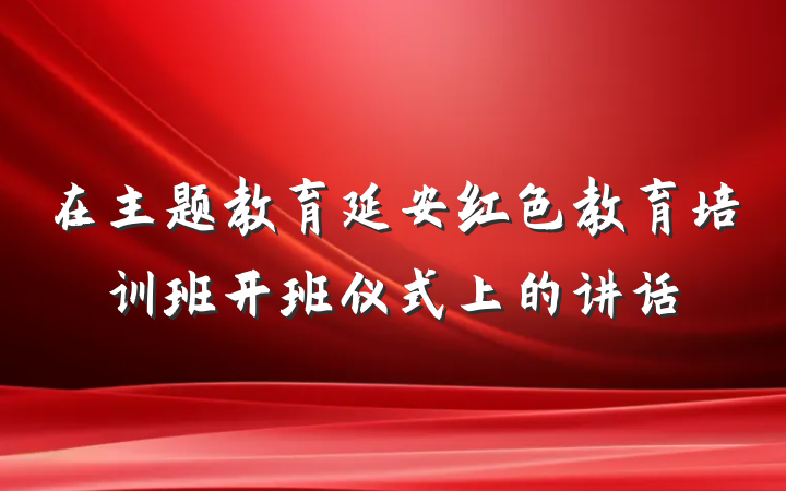 在主题教育延安红色教育培训班开班仪式上的讲话