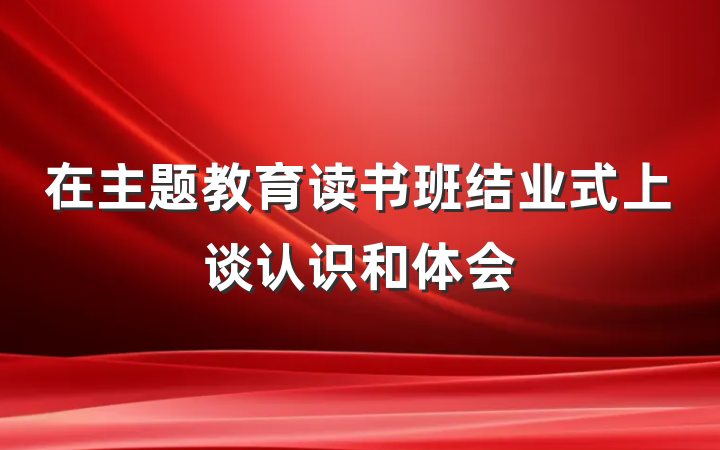在主题教育读书班结业式上谈认识和体会