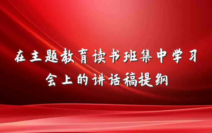 在主题教育读书班集中学习会上的讲话稿提纲