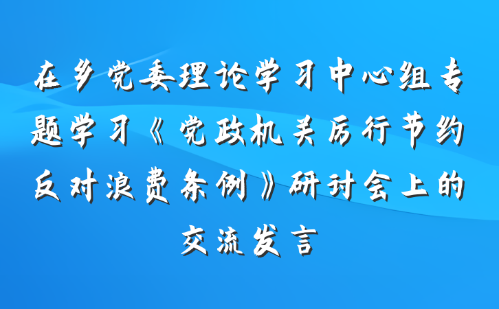 在乡党委理论学习中心组专题学习《党政机关厉行节约反对浪费条例》研讨会上的交流发言
