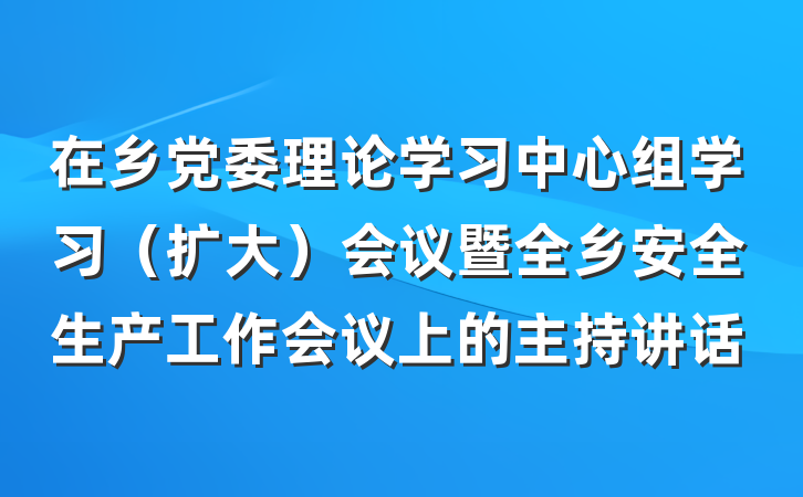 在乡党委理论学习中心组学习（扩大）会议暨全乡安全生产工作会议上的主持讲话