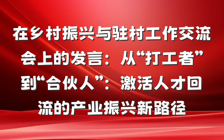 在乡村振兴与驻村工作交流会上的发言：从“打工者”到“合伙人”：激活人才回流的产业振兴新路径