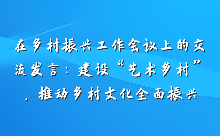 在乡村振兴工作会议上的交流发言：建设“艺术乡村”，推动乡村文化全面振兴
