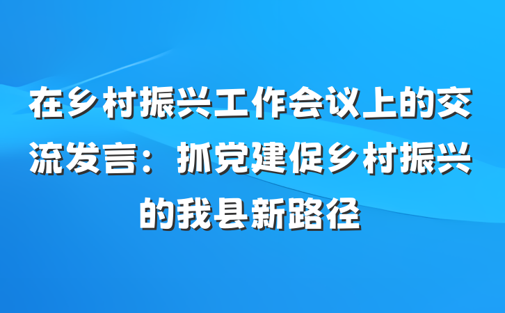 在乡村振兴工作会议上的交流发言：抓党建促乡村振兴的我县新路径