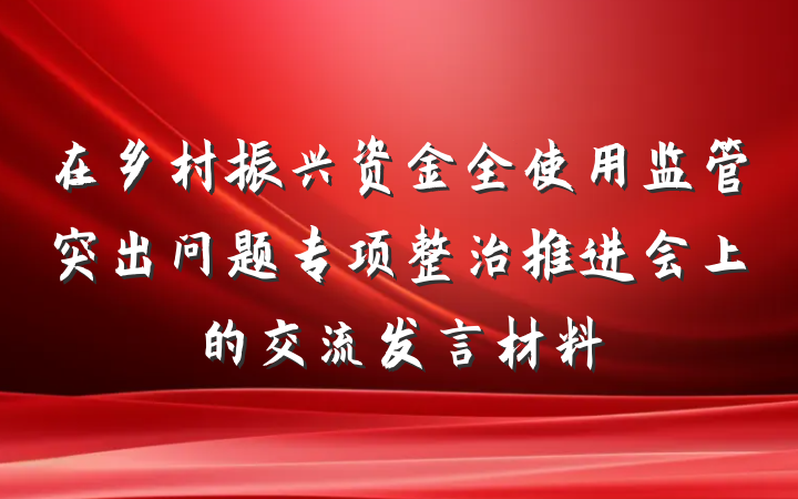 在乡村振兴资金全使用监管突出问题专项整治推进会上的交流发言材料