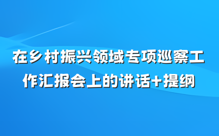 在乡村振兴领域专项巡察工作汇报会上的讲话 提纲
