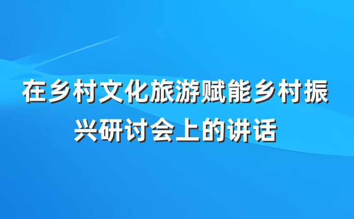 在乡村文化旅游赋能乡村振兴研讨会上的讲话