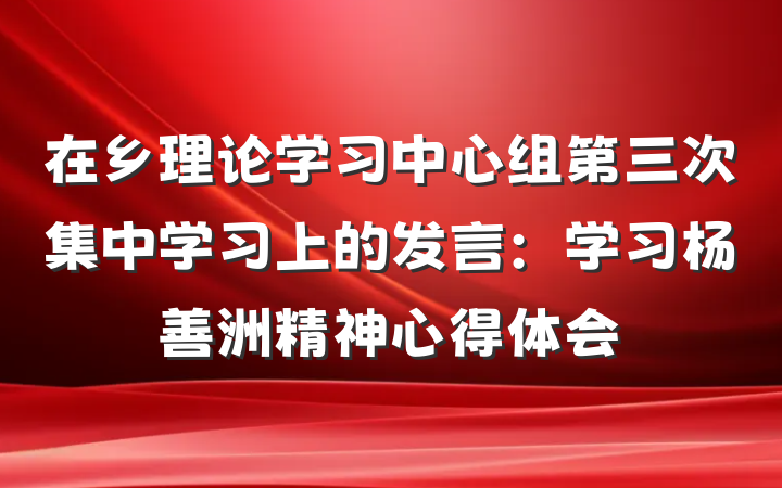 在乡理论学习中心组第三次集中学习上的发言：学习杨善洲精神心得体会