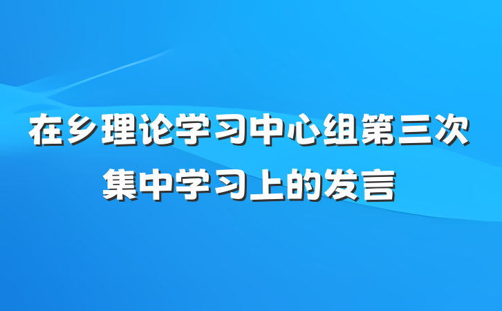 在乡理论学习中心组第三次集中学习上的发言