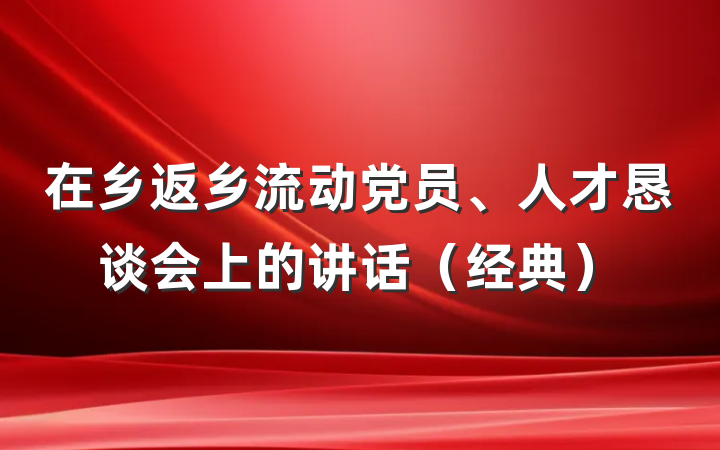 在乡返乡流动党员、人才恳谈会上的讲话（经典）