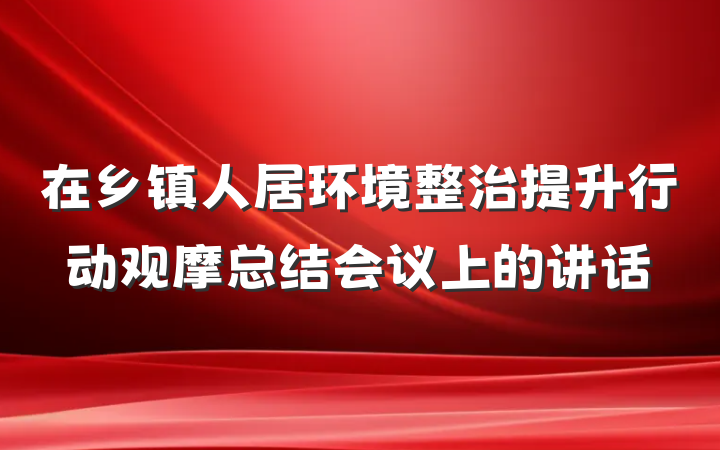 在乡镇人居环境整治提升行动观摩总结会议上的讲话
