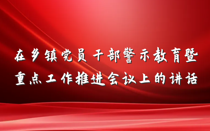 在乡镇党员干部警示教育暨重点工作推进会议上的讲话